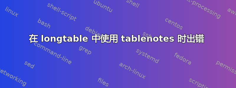 在 longtable 中使用 tablenotes 时出错