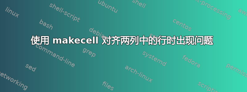 使用 makecell 对齐两列中的行时出现问题