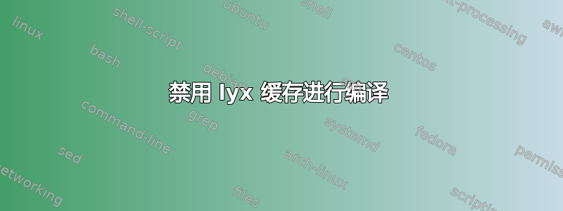 禁用 lyx 缓存进行编译