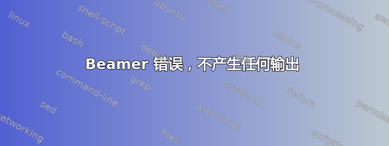 Beamer 错误，不产生任何输出