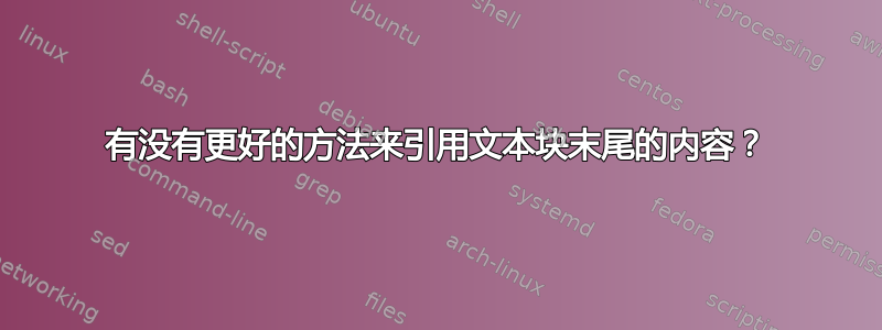 有没有更好的方法来引用文本块末尾的内容？