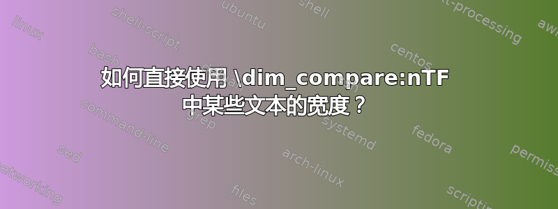 如何直接使用 \dim_compare:nTF 中某些文本的宽度？