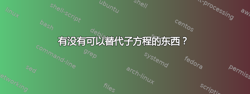 有没有可以替代子方程的东西？