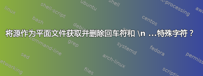 将源作为平面文件获取并删除回车符和 \n ...特殊字符？