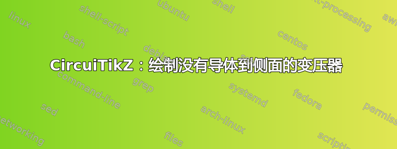 CircuiTikZ：绘制没有导体到侧面的变压器