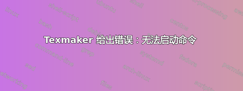 Texmaker 给出错误：无法启动命令