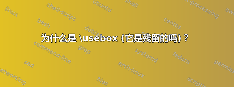 为什么是 \usebox (它是残留的吗)？