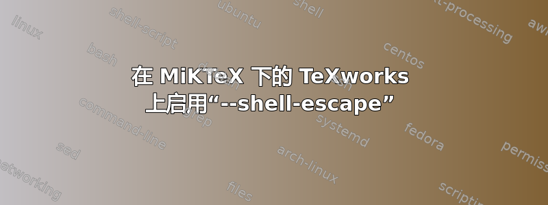 在 MiKTeX 下的 TeXworks 上启用“--shell-escape”