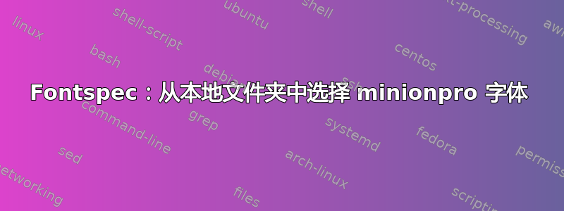 Fontspec：从本地文件夹中选择 minionpro 字体