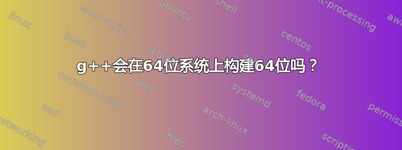 g++会在64位系统上构建64位吗？