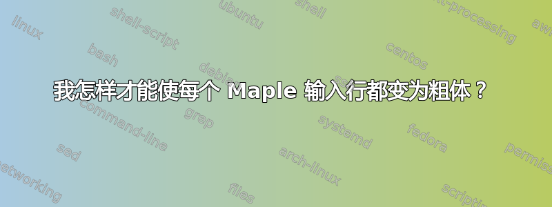 我怎样才能使每个 Maple 输入行都变为粗体？