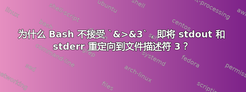 为什么 Bash 不接受 `&>&3`，即将 stdout 和 stderr 重定向到文件描述符 3？