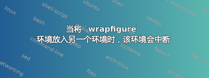 当将 `wrapfigure` 环境放入另一个环境时，该环境会中断