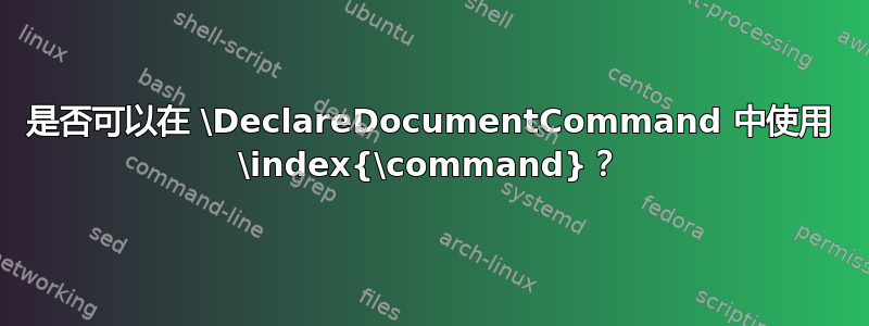 是否可以在 \DeclareDocumentCommand 中使用 \index{\command}？