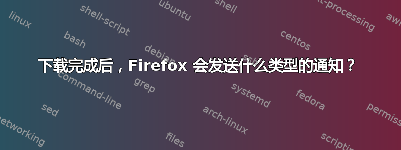 下载完成后，Firefox 会发送什么类型的通知？