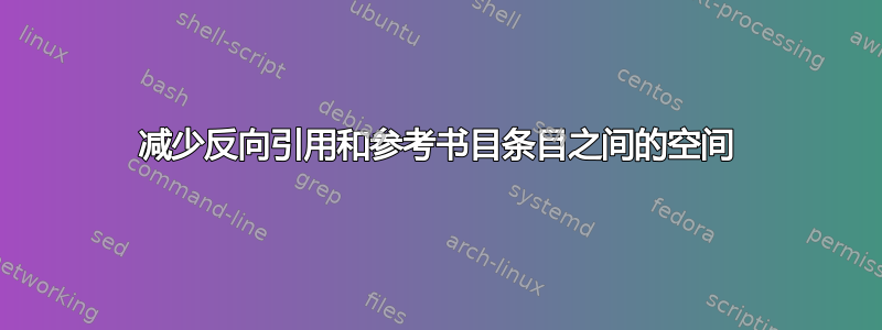 减少反向引用和参考书目条目之间的空间