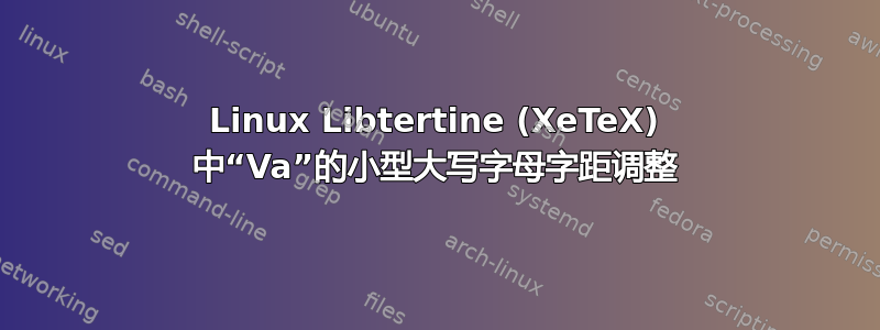 Linux Libtertine (XeTeX) 中“Va”的小型大写字母字距调整