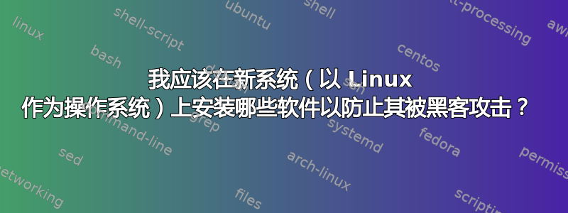 我应该在新系统（以 Linux 作为操作系统）上安装哪些软件以防止其被黑客攻击？ 