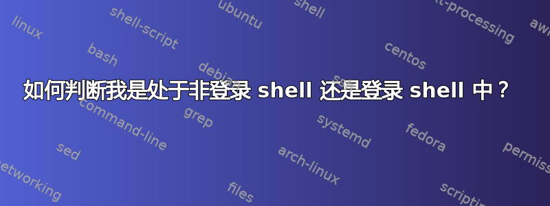 如何判断我是处于非登录 shell 还是登录 shell 中？ 