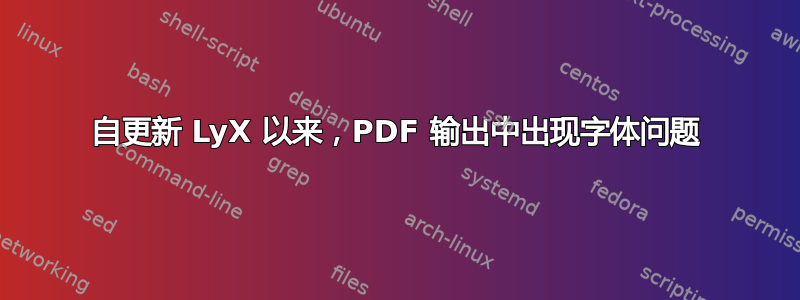 自更新 LyX 以来，PDF 输出中出现字体问题