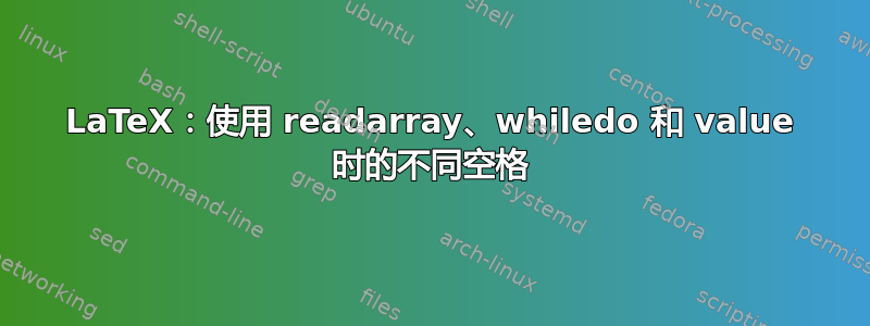 LaTeX：使用 readarray、whiledo 和 value 时的不同空格