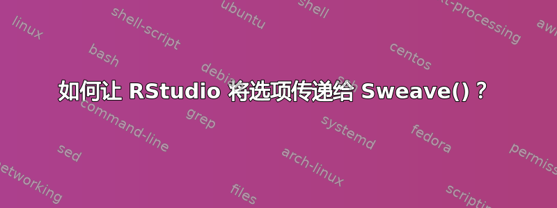 如何让 RStudio 将选项传递给 Sweave()？