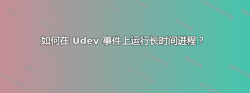 如何在 Udev 事件上运行长时间进程？