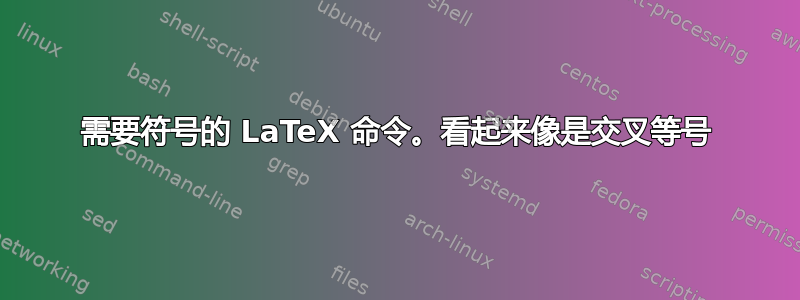 需要符号的 LaTeX 命令。看起来像是交叉等号