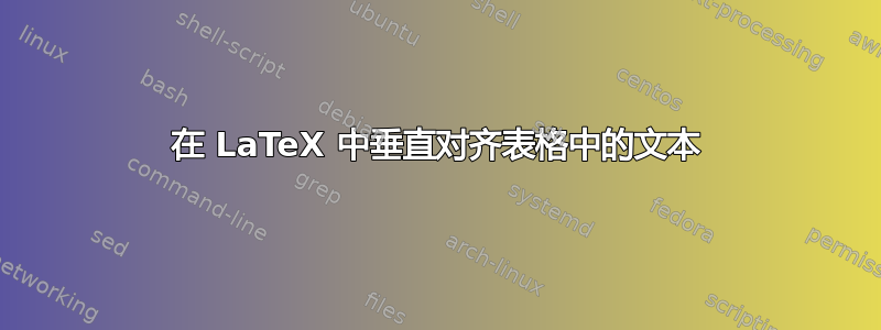 在 LaTeX 中垂直对齐表格中的文本