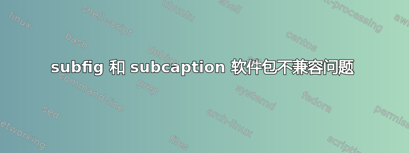 subfig 和 subcaption 软件包不兼容问题