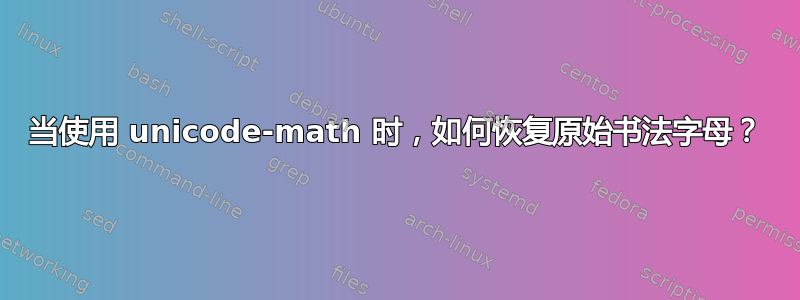 当使用 unicode-math 时，如何恢复原始书法字母？