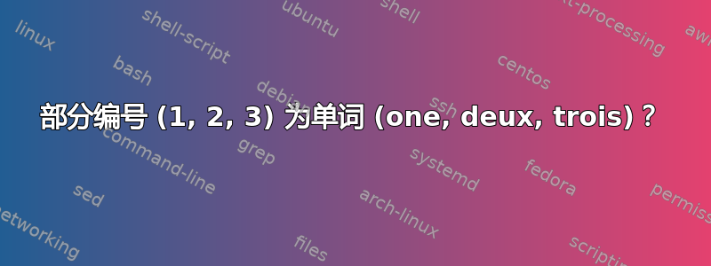 部分编号 (1, 2, 3) 为单词 (one, deux, trois)？