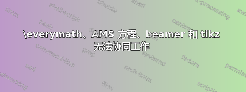 \everymath、AMS 方程、beamer 和 tikz 无法协同工作