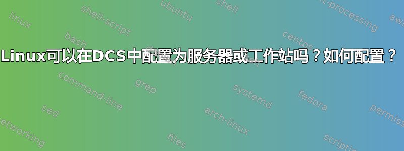 Linux可以在DCS中配置为服务器或工作站吗？如何配置？ 