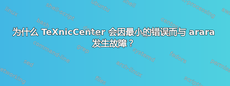 为什么 TeXnicCenter 会因最小的错误而与​​ arara 发生故障？