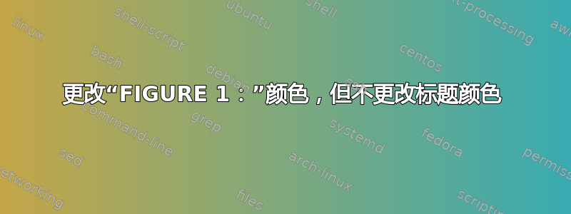 更改“FIGURE 1：”颜色，但不更改标题颜色