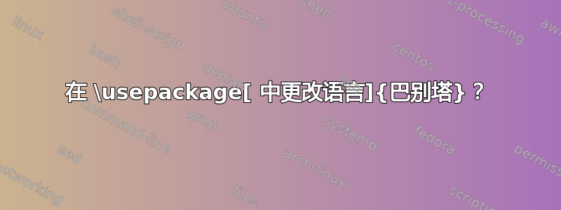 在 \usepackage[ 中更改语言]{巴别塔}？