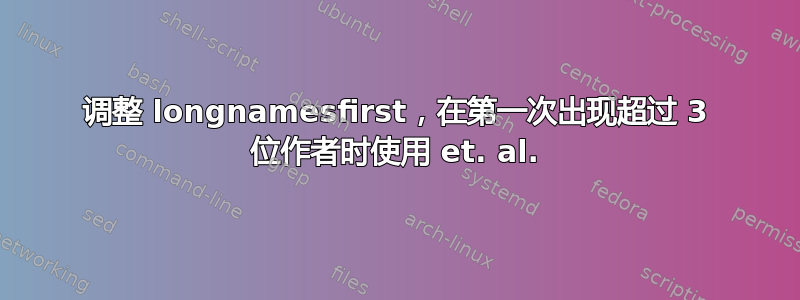 调整 longnamesfirst，在第一次出现超过 3 位作者时使用 et. al.