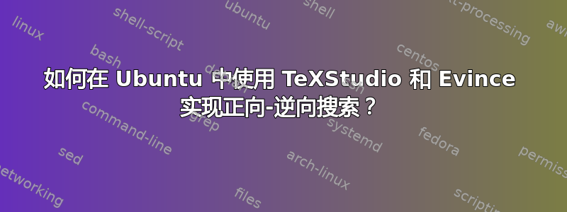 如何在 Ubuntu 中使用 TeXStudio 和 Evince 实现正向-逆向搜索？