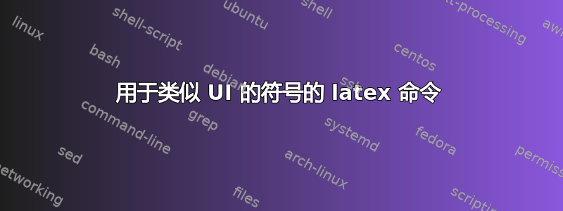 用于类似 UI 的符号的 latex 命令