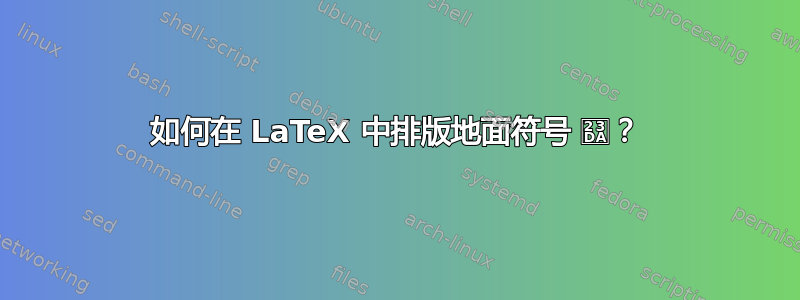 如何在 LaTeX 中排版地面符号 ⏚？