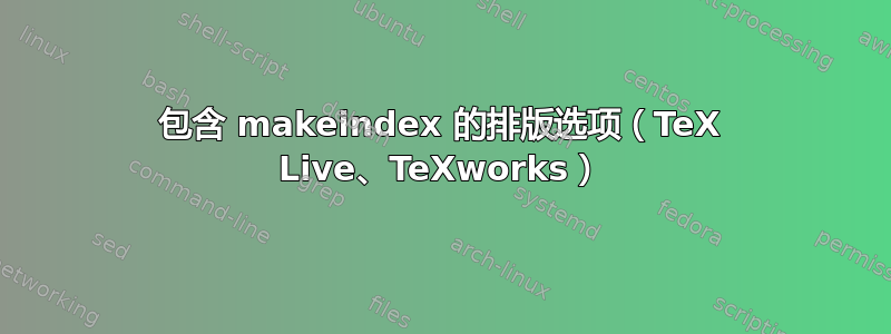 包含 makeindex 的排版选项（TeX Live、TeXworks）