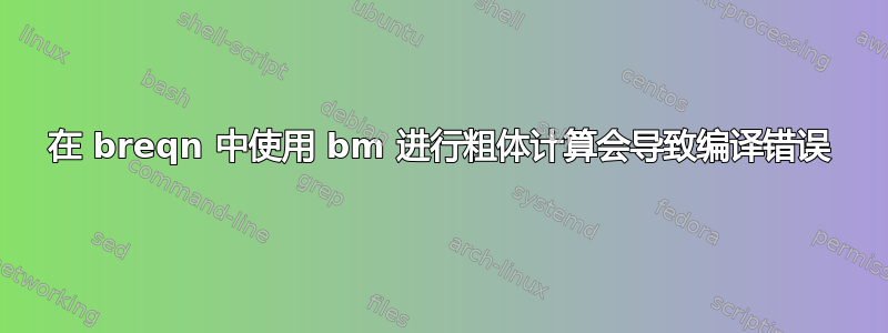 在 breqn 中使用 bm 进行粗体计算会导致编译错误