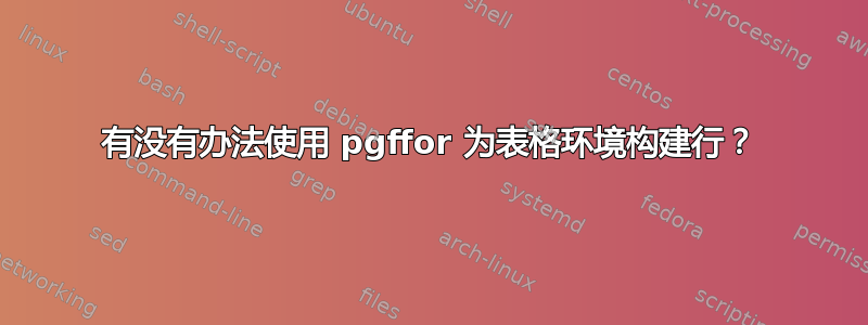 有没有办法使用 pgffor 为表格环境构建行？