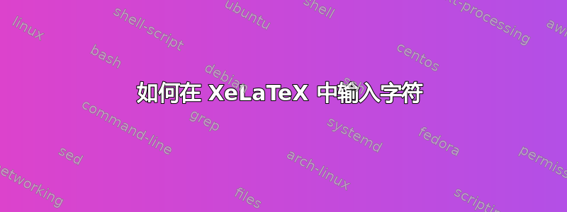 如何在 XeLaTeX 中输入字符