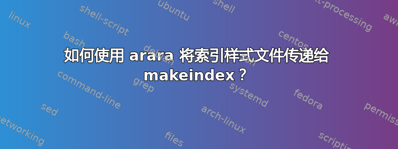 如何使用 arara 将索引样式文件传递给 makeindex？