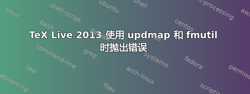 TeX Live 2013 使用 updmap 和 fmutil 时抛出错误