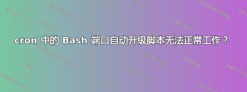 cron 中的 Bash 端口自动升级脚本无法正常工作？