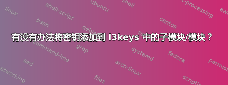 有没有办法将密钥添加到 l3keys 中的子模块/模块？