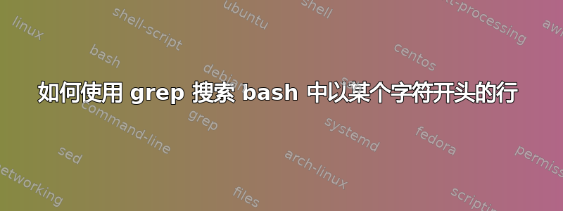 如何使用 grep 搜索 bash 中以某个字符开头的行